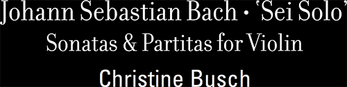 Johann Sebastian Bach - Sei Solo - Sonatas & Partitas for Violin - Christine Busch